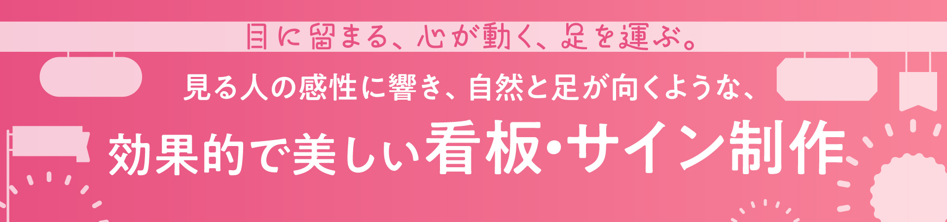 目に留まる、心が動く、足を運ぶ。見る人の感性に響き、自然と足が向くような、効果的で美しいサイン