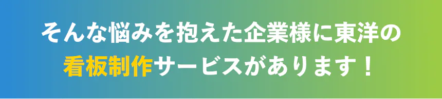 そんな悩みを抱えた企業様に東洋の売上を上げる看板制作サービスがあります!