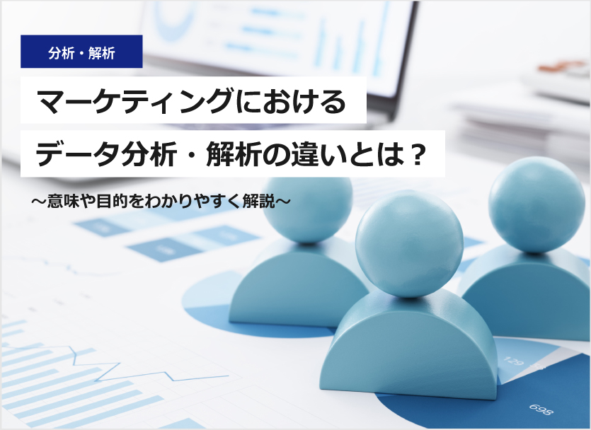 マーケティングにおけるデータ分析・解析の違いとは？意味や目的をわかりやすく解説