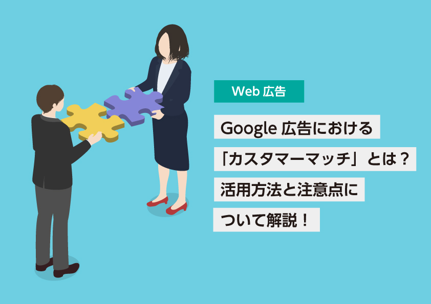 Google広告における「カスタマーマッチ」とは？活用方法と注意点について解説！