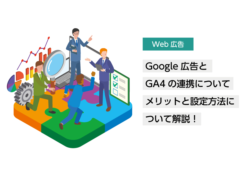 Google広告とGA4の連携　メリットと設定方法について解説！