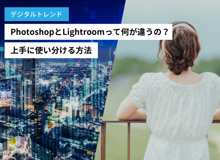 PhotoshopとLightroomって何が違うの？上手に使い分ける方法