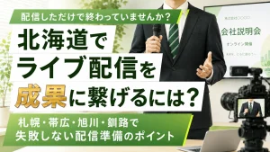 北海道でライブ配信を成果に繋げるには？札幌・帯広・旭川・釧路で失敗しない配信準備のポイント
